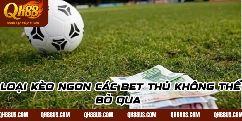Loại kèo ngon các bet thủ không thể bỏ qua 