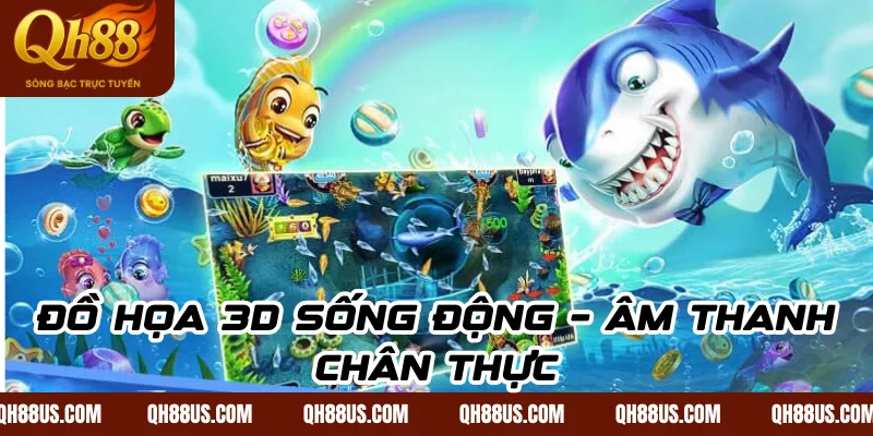 Đồ Họa 3D Sống Động – Âm Thanh Chân Thực