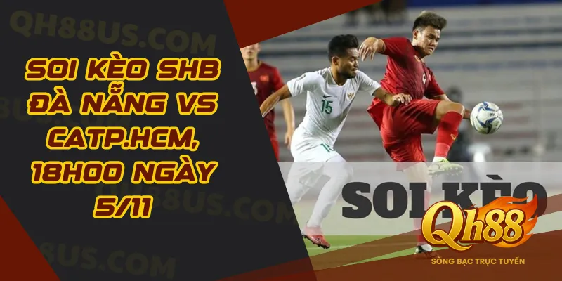 Soi kèo SHB Đà Nẵng vs CATP.HCM, 18h00 ngày 5/11: Đội bóng sông Hàn có đủ sức giữ điểm?