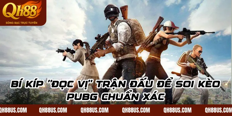 Bí kíp "đọc vị" trận đấu để soi kèo PUBG chuẩn xác