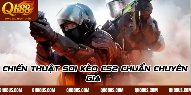 Chiến thuật soi kèo CS2 chuẩn chuyên gia