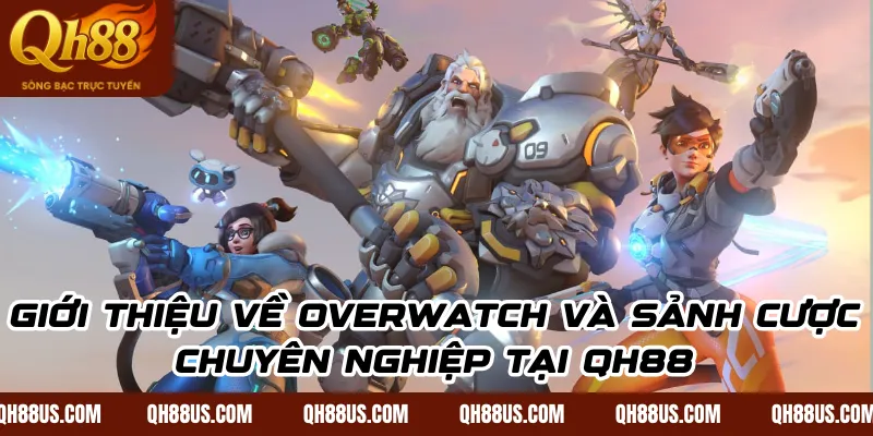 Giới thiệu về Overwatch và sảnh cược chuyên nghiệp tại QH88